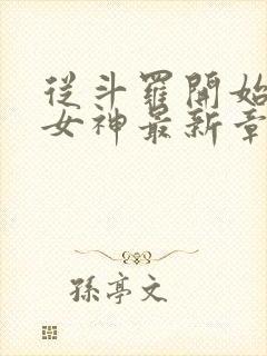 从斗罗开始俘获女神最新章节列表