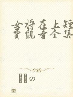 女将在上短剧免费观看全集