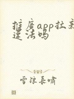 推广app拉新违法吗