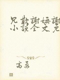 兄欺谢妩谢长逸小说全文免费阅读 兄欺谢妩谢长逸小说全文免费阅读