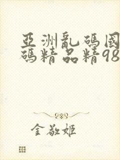 亚洲乱码国产乱码精品精98