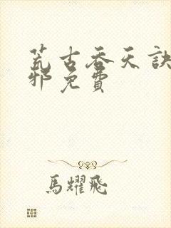 荒古吞天诀柳无邪免费