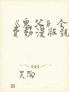 《鬼父》全集免费动漫版观看樱花