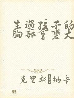 生过孩子的女人胸部会变大吗