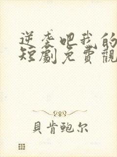 逆袭吧我的儿子短剧免费观看高清