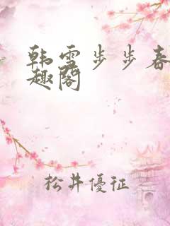 韩雪步步春情笔趣阁