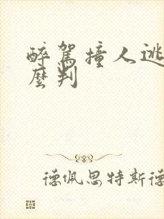 醉驾撞人逃逸怎么判