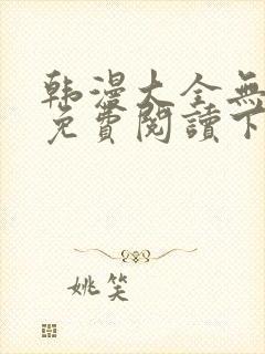 韩漫大全无删减免费阅读下拉式