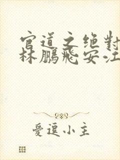官道之绝对权力林鹏飞安江txt全集下载