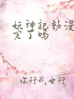 妖神记动漫更新完了吗