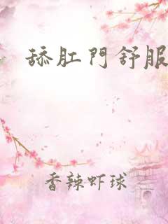 舔肛门舒服吗 舔肛门舒服吗