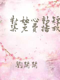 对她心动短剧全集免费播放