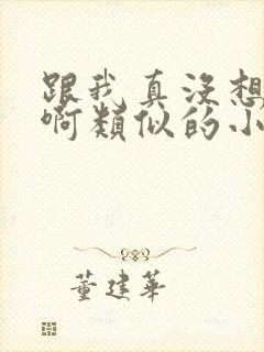 跟我真没想重生啊类似的小说