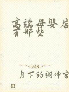 高端母婴店品牌有哪些 高端母婴店品牌有哪些