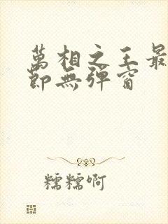 万相之王最新章节无弹窗