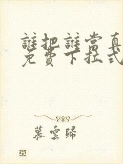 谁把谁当真漫画免费下拉式