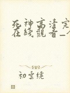 死神高清完整版在线观看_全集动漫