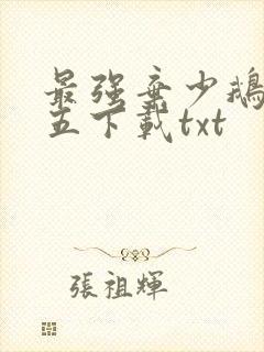 最强弃少鹅是老五下载txt 最强弃少鹅是老五下载txt