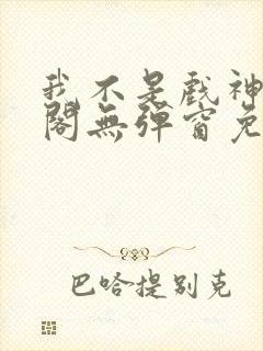 我不是戏神笔趣阁无弹窗免费阅读