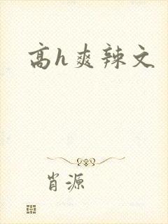高h爽辣文 高h爽辣文