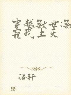穿越兽世:兽夫宠我上天