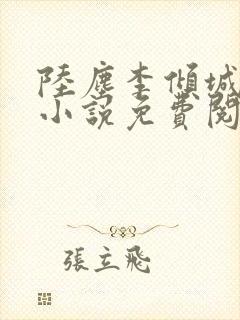 陆尘李倾城主角小说免费阅读全文最新章节 陆尘李倾城主角小说免费阅读全文最新章节