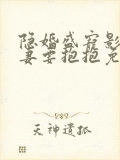 隐婚盛宠影后娇妻要抱抱免费阅读