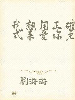 我想用正确的方式来爱你免费阅读