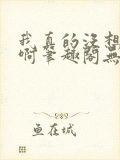 我真的没想重生啊笔趣阁无弹窗