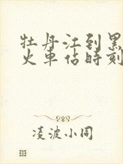 牡丹江到黑河的火车站时刻表