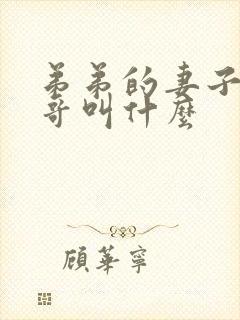 弟弟的妻子叫哥哥叫什么
