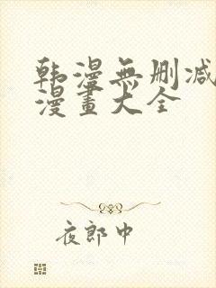 韩漫无删减免费漫画大全 韩漫无删减免费漫画大全