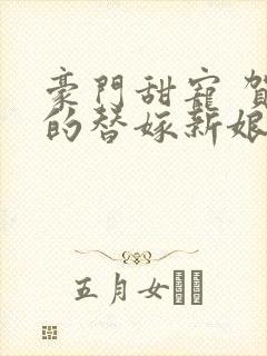 豪门甜宠 贺少的替嫁新娘