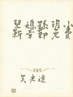 儿媳孙玥小说最新章节免费阅读