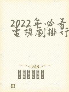 2022年必看电视剧排行榜前十名