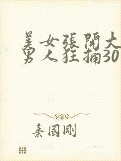 美女张开大腿让男人狂捅30分钟