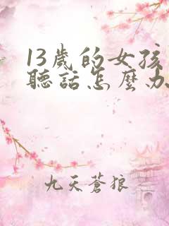 13岁的女孩不听话怎么办