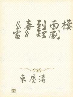 《春到南楼雪尽处》短剧