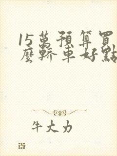 15万预算买什么轿车好点