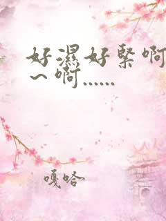 好湿好紧啊～嗯～啊......