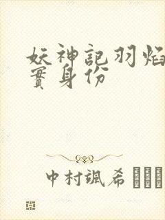 妖神记羽焰的真实身份