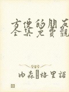 方便的朋友动漫全集免费观看