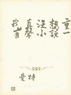我真没想重生啊有声小说一种侃侃
