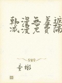 韩漫无羞遮无删减漫免费隔壁的她