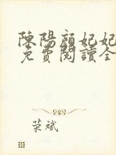 陈阳颜妃妃小说免费阅读全文无弹窗