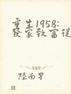 重生1958:发家致富从南锣鼓巷开始