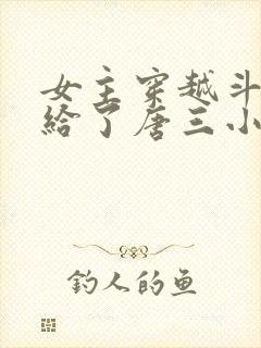 女主穿越斗罗嫁给了唐三小说