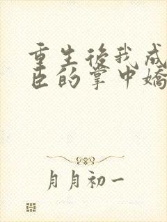 重生后我成为权臣的掌中娇小说