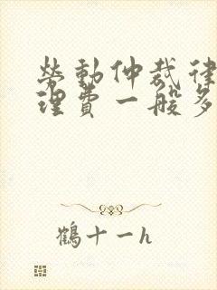 劳动仲裁律师代理费一般多少