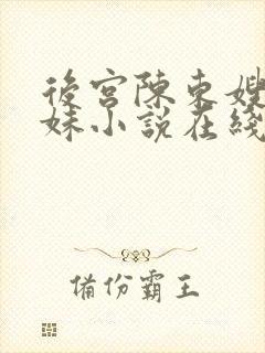 后宫陈东嫂嫂妹妹小说在线阅读